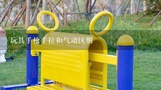 玩具手枪手拉和气动区别