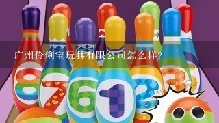 广州伶俐宝玩具有限公司怎么样？