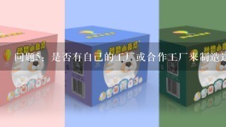 问题5：是否有自己的工厂或合作工厂来制造这些产品的原材料吗？