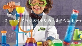 对于初学者来说这种类型的玩具是否易于操作或者有难度要求较高？