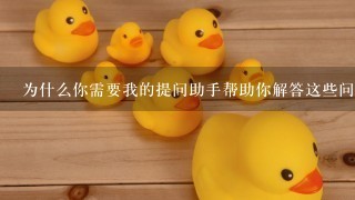 为什么你需要我的提问助手帮助你解答这些问题呢