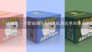 请描述一下假面骑士KIVA玩具店里的布局的消息内容是否固定