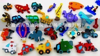 安徽省内婴幼儿玩具市场竞争激烈吗