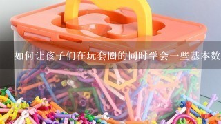 如何让孩子们在玩套圈的同时学会一些基本数学概念和语言表达