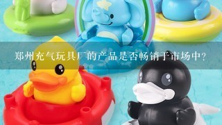 郑州充气玩具厂的产品是否畅销于市场中