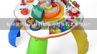 如何使用玩具材料制作可持续的艺术作品?