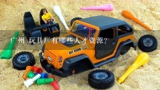 广州 玩具厂有哪些人才资源?