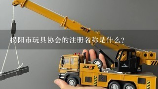 揭阳市玩具协会的注册名称是什么?