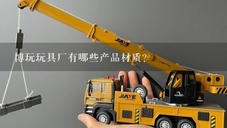 博玩玩具厂有哪些产品材质?